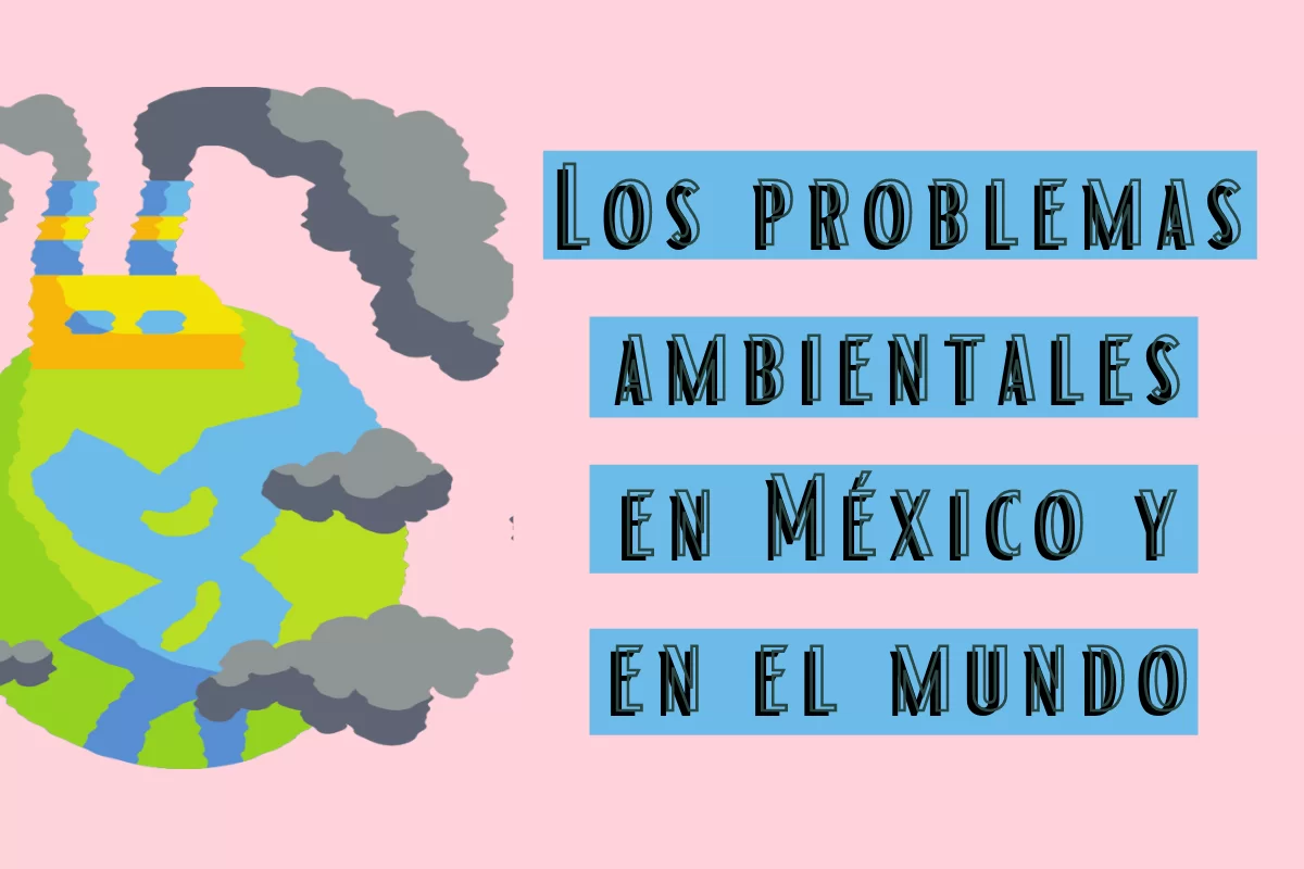 Los problemas ambientales en México y en el mundo.