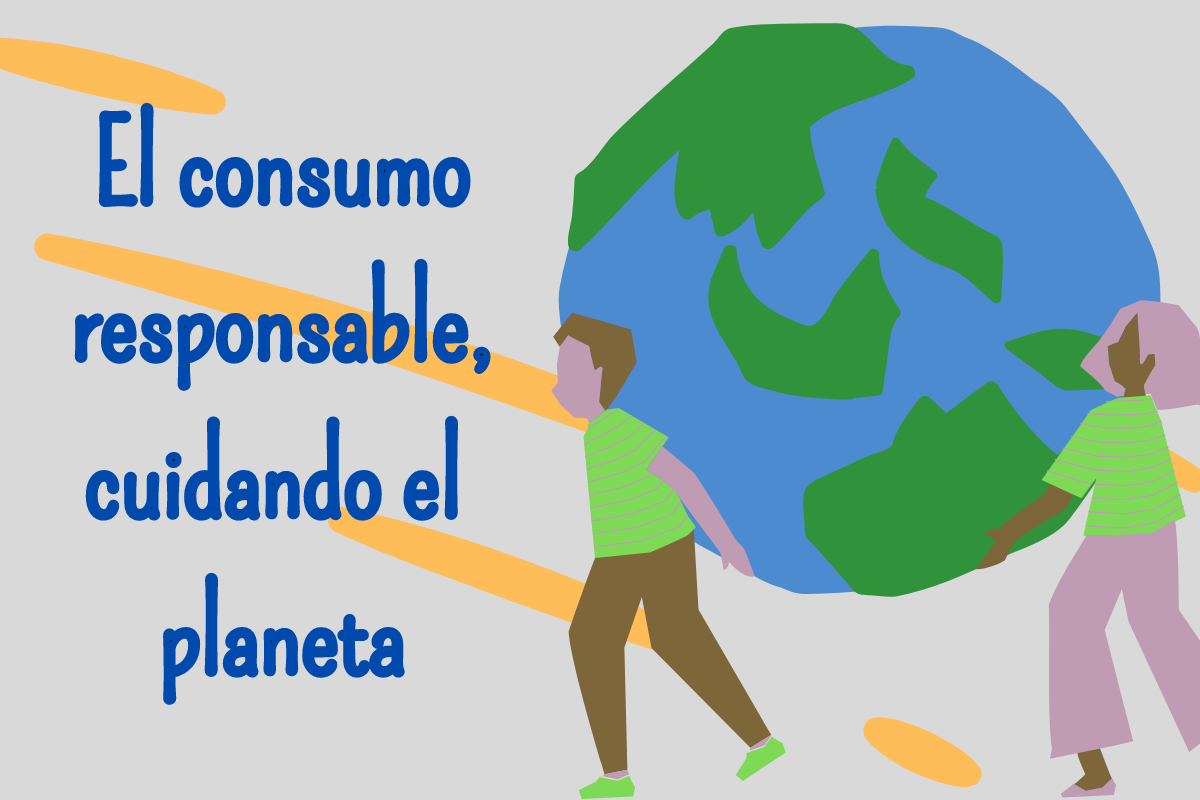 El consumo responsable, cuidando el planeta.