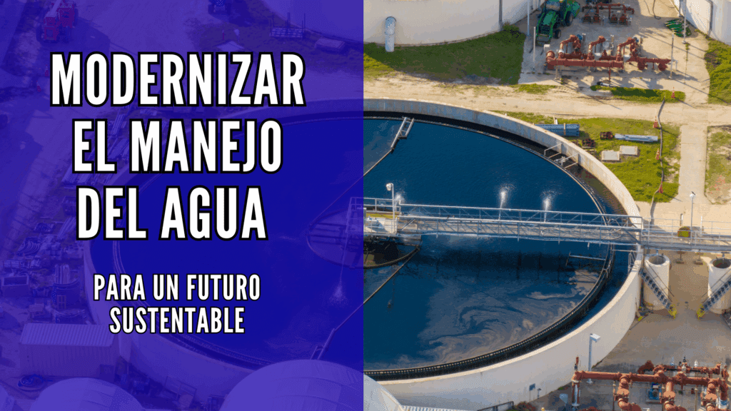 Modernizar el manejo del agua para un futuro sustentable